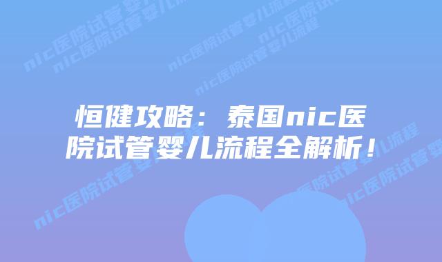 恒健攻略:泰国nic医院试管婴儿流程全解析!插图 恒健攻略:泰国nic医院试管婴儿流程全解析!