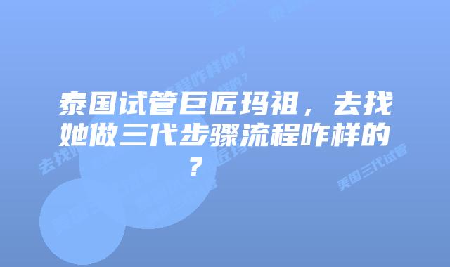 泰国试管巨匠玛祖,去找她做三代步骤流程咋样的? 插图 泰国试管巨匠玛祖,去找她做三代步骤流程咋样的?