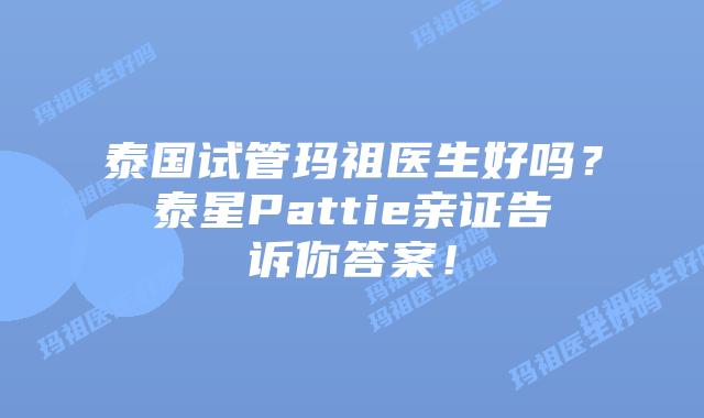 泰国试管玛祖医生好吗?泰星Pattie亲证告诉你答案!插图 泰国试管玛祖医生好吗?泰星Pattie亲证告诉你答案!