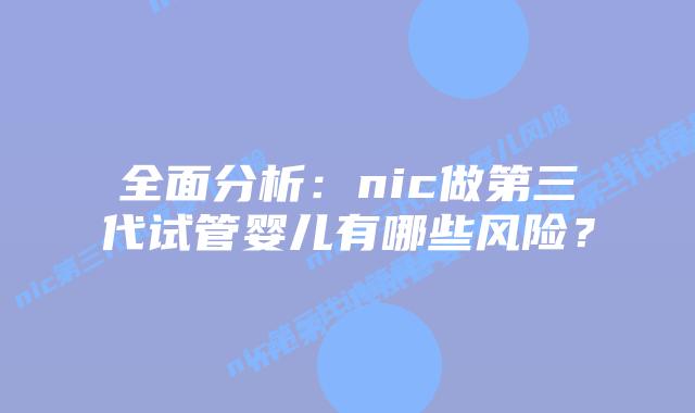 全面分析：nic做第三代试管婴儿有哪些风险？