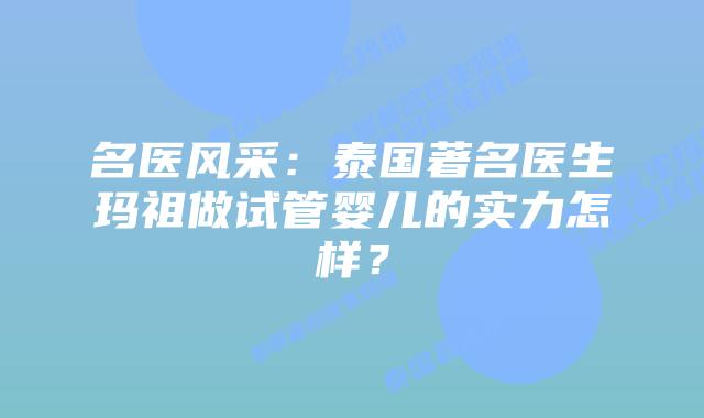 名医风采:泰国著名医生玛祖做试管婴儿的实力怎样?插图 名医风采:泰国著名医生玛祖做试管婴儿的实力怎样?