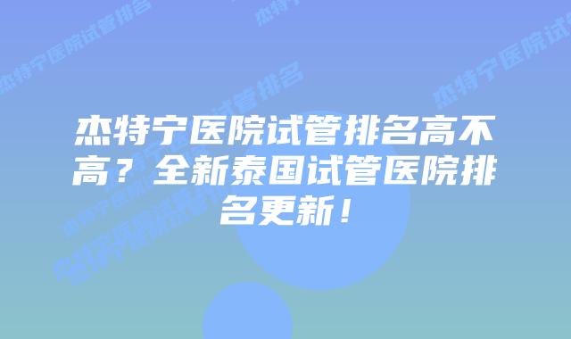 杰特宁医院试管排名高不高?全新泰国试管医院排名更新!插图 杰特宁医院试管排名高不高?全新泰国试管医院排名更新!
