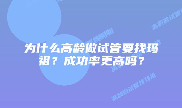 为什么高龄做试管要找玛祖?成功率更高吗?插图 为什么高龄做试管要找玛祖?成功率更高吗?