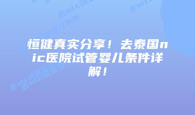 恒健真实分享!去泰国nic医院试管婴儿条件详解!插图 恒健真实分享!去泰国nic医院试管婴儿条件详解!