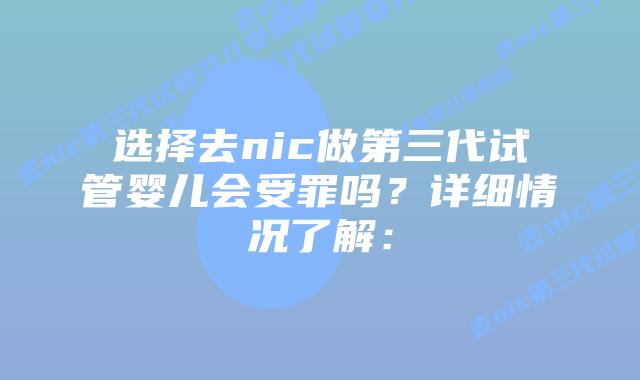 选择去nic做第三代试管婴儿会受罪吗？详细情况了解：