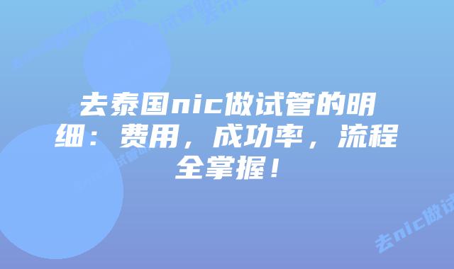 去泰国nic做试管的明细：费用，成功率，流程全掌握！