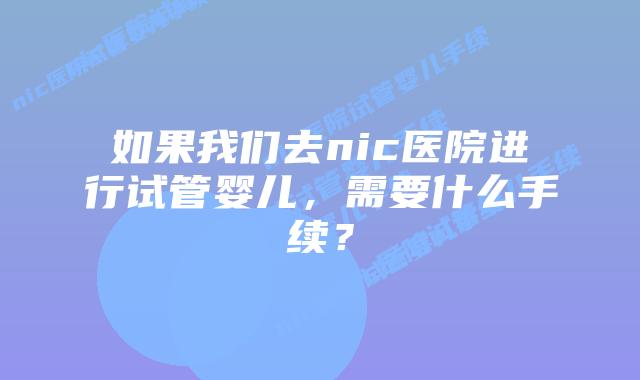 如果我们去nic医院进行试管婴儿，需要什么手续？