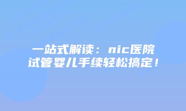 一站式解读:nic医院试管婴儿手续轻松搞定!插图 一站式解读:nic医院试管婴儿手续轻松搞定!