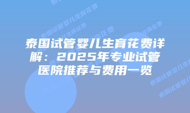 泰国试管婴儿生育花费详解：2025年专业试管医院推荐与费用一览