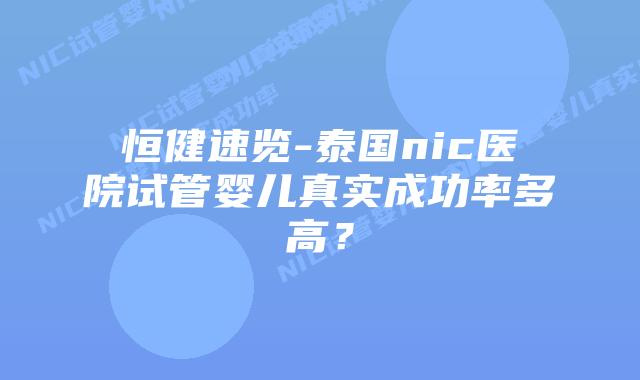 恒健速览-泰国nic医院试管婴儿真实成功率多高？
