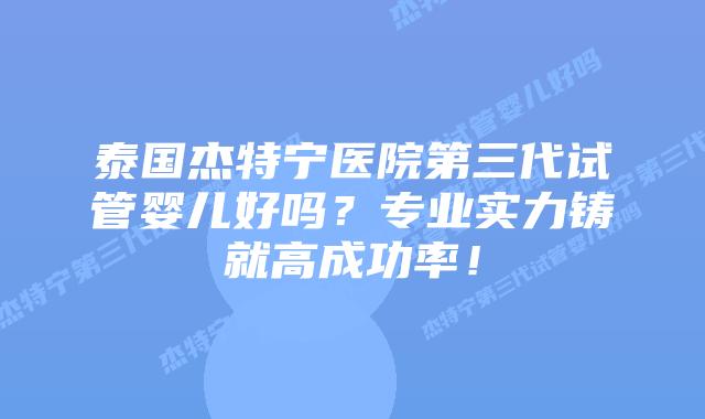 泰国杰特宁医院第三代试管婴儿好吗?专业实力铸就高成功率!插图 泰国杰特宁医院第三代试管婴儿好吗?专业实力铸就高成功率!