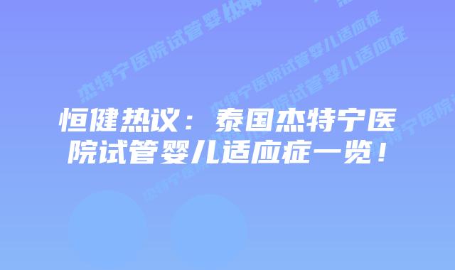 恒健热议:泰国杰特宁医院试管婴儿适应症一览!插图 恒健热议:泰国杰特宁医院试管婴儿适应症一览!