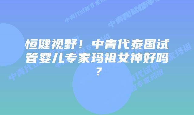 恒健视野!中青代泰国试管婴儿专家玛祖女神好吗?插图 恒健视野!中青代泰国试管婴儿专家玛祖女神好吗?