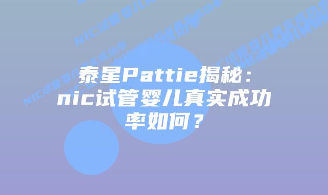 泰星Pattie揭秘:nic试管婴儿真实成功率如何?插图 泰星Pattie揭秘:nic试管婴儿真实成功率如何?