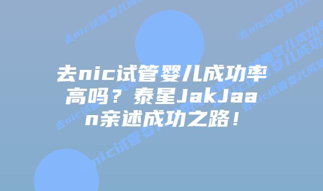 去nic试管婴儿成功率高吗?泰星JakJaan亲述成功之路!插图 去nic试管婴儿成功率高吗?泰星JakJaan亲述成功之路!