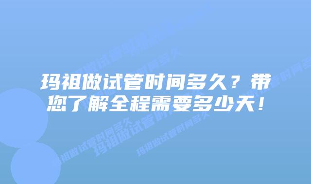 玛祖做试管时间多久?带您了解全程需要多少天!插图 玛祖做试管时间多久?带您了解全程需要多少天!