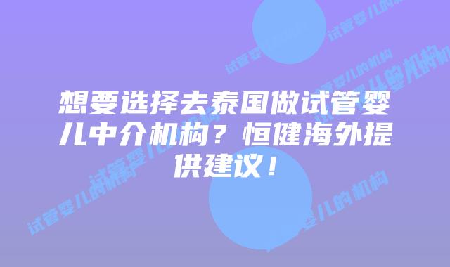 想要选择去泰国做试管婴儿中介机构?恒健海外提供建议!插图 想要选择去泰国做试管婴儿中介机构?恒健海外提供建议!