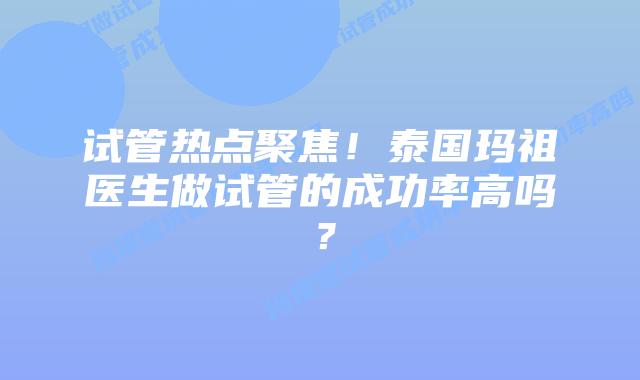 试管热点聚焦!泰国玛祖医生做试管的成功率高吗?插图 试管热点聚焦!泰国玛祖医生做试管的成功率高吗?