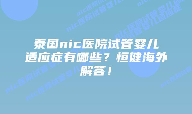 泰国nic医院试管婴儿适应症有哪些?恒健海外解答!插图 泰国nic医院试管婴儿适应症有哪些?恒健海外解答!