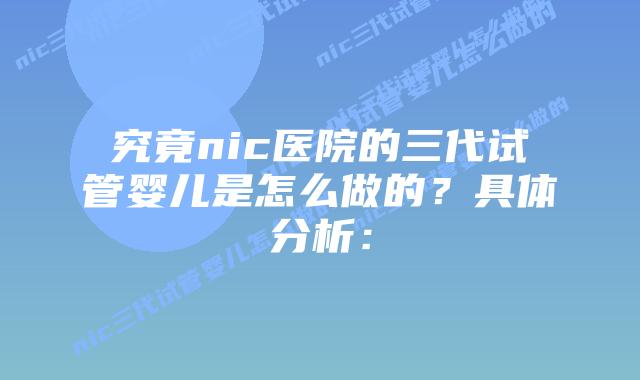 究竟nic医院的三代试管婴儿是怎么做的?具体分析:插图 究竟nic医院的三代试管婴儿是怎么做的?具体分析: