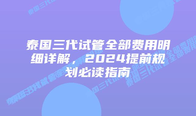 泰国三代试管全部费用明细详解，2024提前规划必读指南