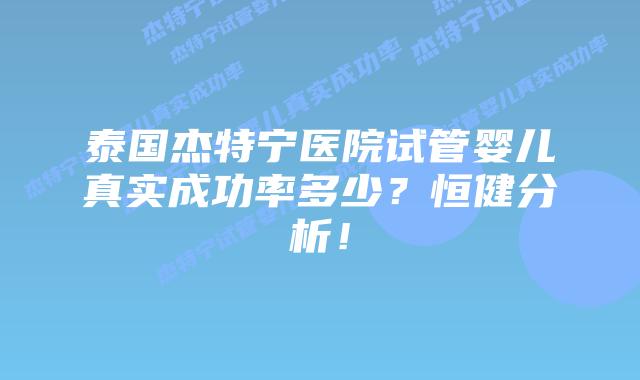 泰国杰特宁医院试管婴儿真实成功率多少?恒健分析!插图 泰国杰特宁医院试管婴儿真实成功率多少?恒健分析!