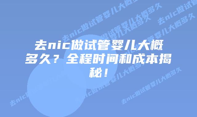 去nic做试管婴儿大概多久?全程时间和成本揭秘!插图 去nic做试管婴儿大概多久?全程时间和成本揭秘!