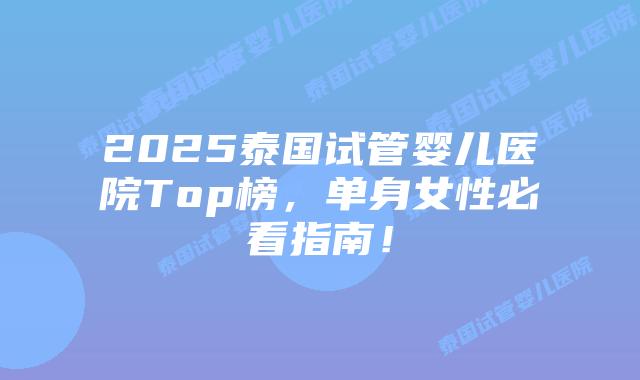 2025泰国试管婴儿医院Top榜,单身女性必看指南!插图 2025泰国试管婴儿医院Top榜,单身女性必看指南!