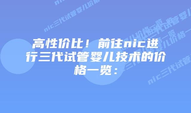高性价比!前往nic进行三代试管婴儿技术的价格一览:插图 高性价比!前往nic进行三代试管婴儿技术的价格一览: