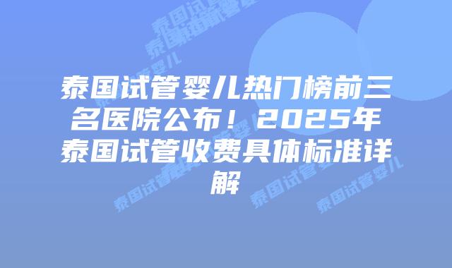 泰国试管婴儿热门榜前三名医院公布!2025年泰国试管收费具体标准详解插图 泰国试管婴儿热门榜前三名医院公布!2025年泰国试管收费具体标准详解