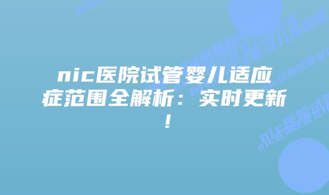 nic医院试管婴儿适应症范围全解析:实时更新!插图 nic医院试管婴儿适应症范围全解析:实时更新!