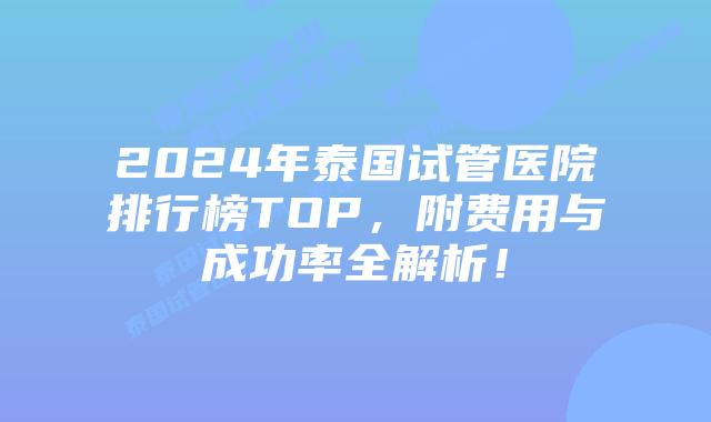 2024年泰国试管医院排行榜TOP,附费用与成功率全解析!插图 2024年泰国试管医院排行榜TOP,附费用与成功率全解析!
