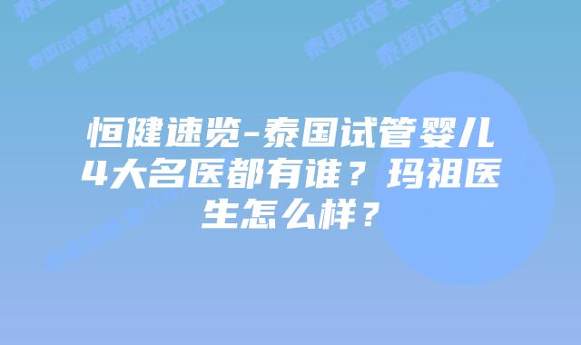 恒健速览-泰国试管婴儿4大名医都有谁？玛祖医生怎么样？