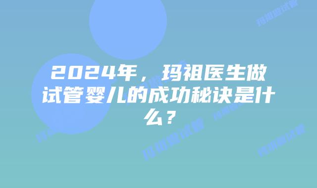 2024年,玛祖医生做试管婴儿的成功秘诀是什么?插图 2024年,玛祖医生做试管婴儿的成功秘诀是什么?