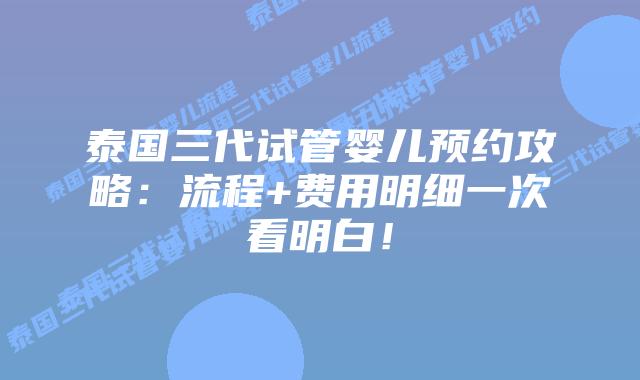 泰国三代试管婴儿预约攻略：流程+费用明细一次看明白！