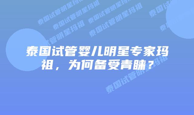 泰国试管婴儿明星专家玛祖，为何备受青睐？