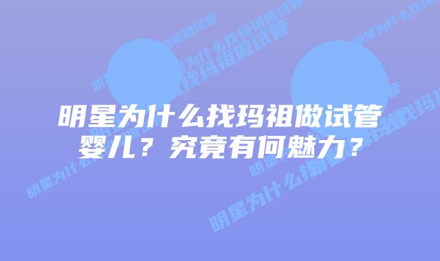明星为什么找玛祖做试管婴儿?究竟有何魅力?插图 明星为什么找玛祖做试管婴儿?究竟有何魅力?