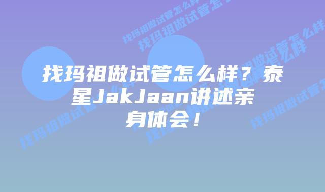 找玛祖做试管怎么样?泰星JakJaan讲述亲身体会!插图 找玛祖做试管怎么样?泰星JakJaan讲述亲身体会!
