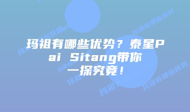 玛祖有哪些优势？泰星Pai Sitang带你一探究竟！