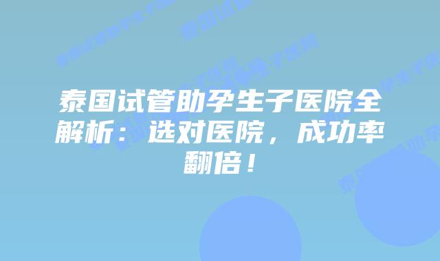 泰国试管助孕生子医院全解析:选对医院,成功率翻倍!插图 泰国试管助孕生子医院全解析:选对医院,成功率翻倍!