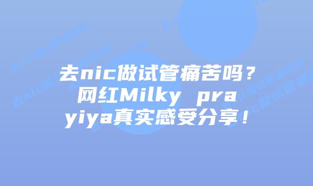 去nic做试管痛苦吗?网红Milky prayiya真实感受分享!插图 去nic做试管痛苦吗?网红Milky prayiya真实感受分享!