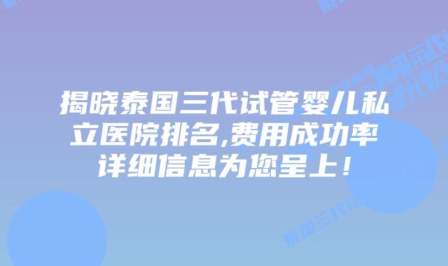揭晓泰国三代试管婴儿私立医院排名,费用成功率详细信息为您呈上!插图 揭晓泰国三代试管婴儿私立医院排名,费用成功率详细信息为您呈上!