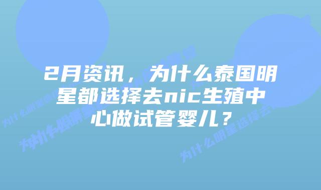 2月资讯,为什么泰国明星都选择去nic生殖中心做试管婴儿?插图 2月资讯,为什么泰国明星都选择去nic生殖中心做试管婴儿?
