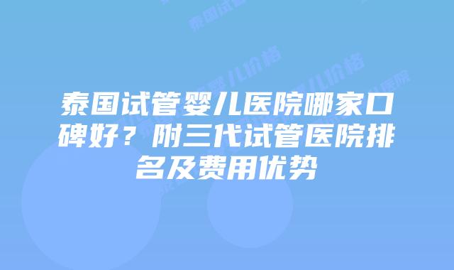 泰国试管婴儿医院哪家口碑好？附三代试管医院排名及费用优势