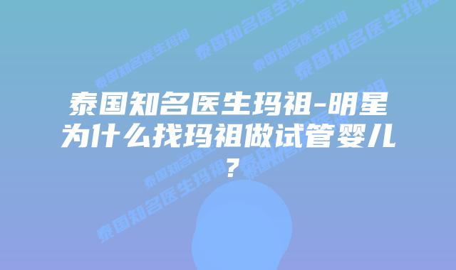 泰国知名医生玛祖-明星为什么找玛祖做试管婴儿？