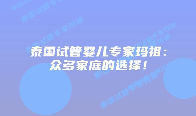 泰国试管婴儿专家玛祖:众多家庭的选择!插图 泰国试管婴儿专家玛祖:众多家庭的选择!