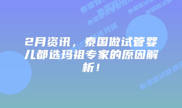2月资讯，泰国做试管婴儿都选玛祖专家的原因解析！