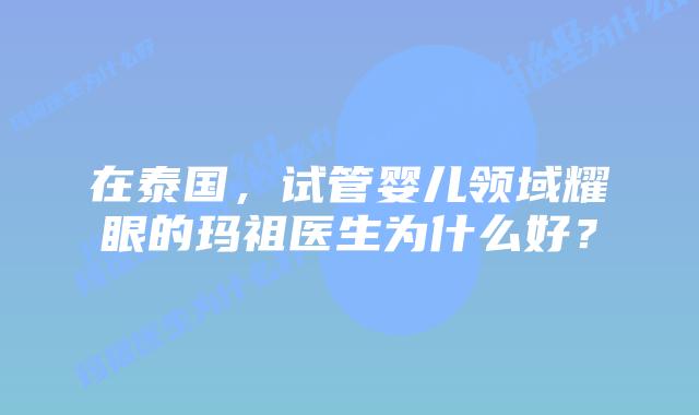 在泰国，试管婴儿领域耀眼的玛祖医生为什么好？