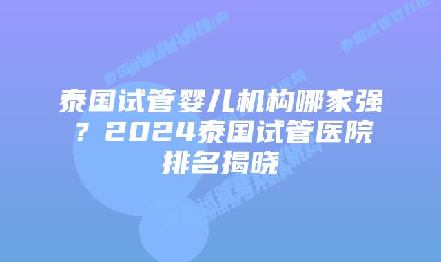 泰国试管婴儿机构哪家强?2024泰国试管医院排名揭晓插图 泰国试管婴儿机构哪家强?2024泰国试管医院排名揭晓