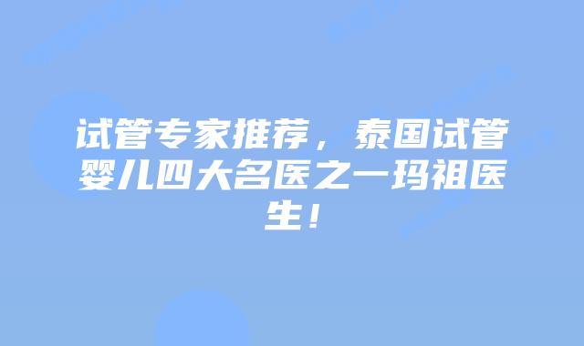 试管专家推荐，泰国试管婴儿四大名医之一玛祖医生！